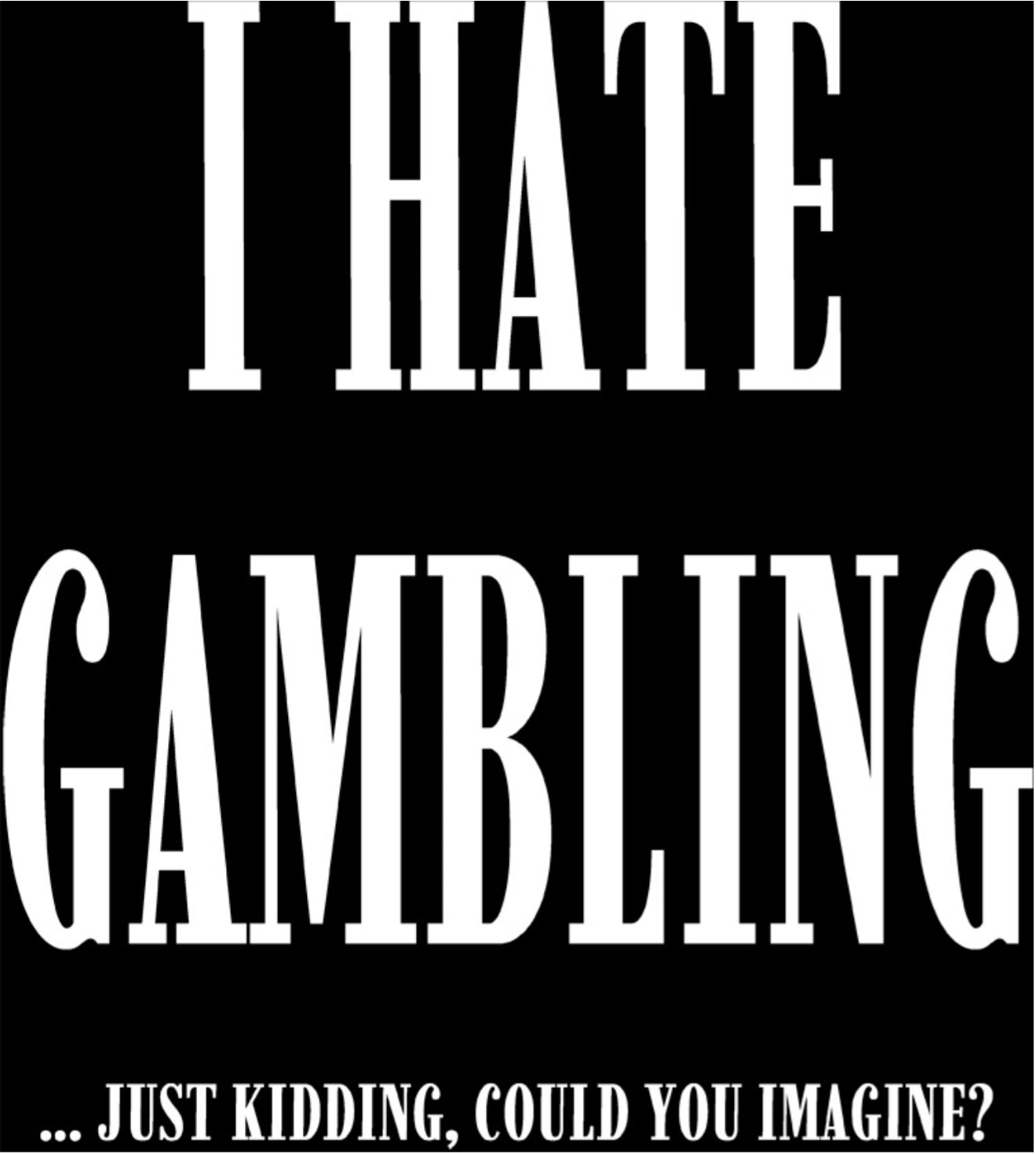 I HATE GAMBLING
